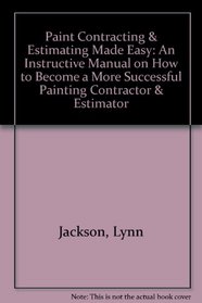 Paint Contracting & Estimating Made Easy: An Instructive Manual on How to Become a More Successful Painting Contractor & Estimator
