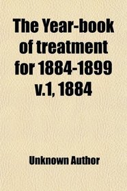 The Year-book of treatment for 1884-1899 v.1, 1884
