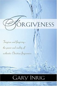 Forgiveness: Forgiven and Forgiving -- The Power and Reality of Authentic Christian Forgiveness