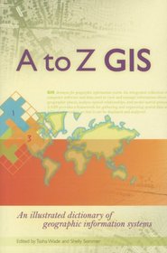 A to Z GIS: An Illustrated Dictionary of Geographic Information Systems