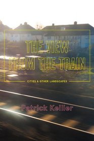 The View From The Train: Cities And Other Landscapes