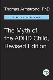 The Myth of the ADHD Child, Revised Edition: 101 Ways to Improve Your Child's Behavior and Attention Span Without Drugs, Labels, or Coercion