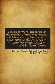 Lenten sermons: preached on the evening of each Wednesday and Friday during the season of Lent, 1858