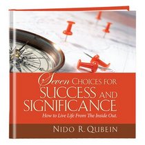 Seven Choices for Success and Significance: How to Live Life From The Inside Out