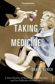 Taking the Medicine: A Short History of Medicine's Beautiful Idea, and Our Difficulty Swallowing It