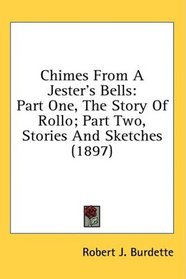 Chimes From A Jester's Bells: Part One, The Story Of Rollo; Part Two, Stories And Sketches (1897)