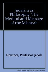 Judaism as Philosophy: The Method and Message of the Mishnah