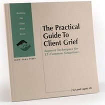 The Practical Guide to Client Grief: Support Techniques for 15 Common Situations (Building the Client Bond Series)