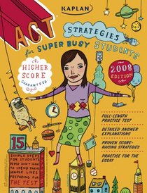 Kaplan ACT Strategies for Super Busy Students 2008 Edition: 15 Simple Steps (for students who don't want to spend their whole lives preparing for the test) ... ACT Strategies for Super Busy Students)