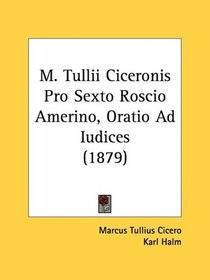 M. Tullii Ciceronis Pro Sexto Roscio Amerino, Oratio Ad Iudices (1879)