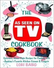The As Seen on TV Cookbook: Healthy, Low-Calorie Recipes for Cooking with America's Favorite Kitchen Gizmos and Gadgets