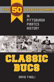 Classic Bucs: The 50 Greatest Games in Pittsburgh Pirates History (Classic Sports)