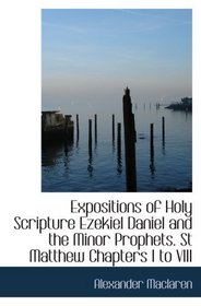 Expositions of Holy Scripture Ezekiel Daniel and the Minor Prophets. St Matthew Chapters I to VIII