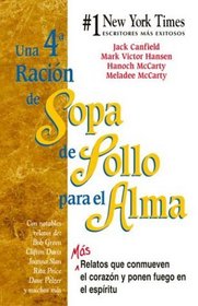 Una 4a racion de sopa de pollo para el alma : Mas relatos que conmueven el corazon y  ponen fuego en el espiritu (Spanish; Castilian Edition)