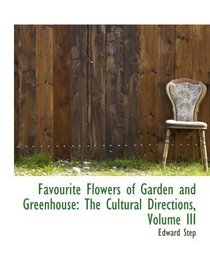 Favourite Flowers of Garden and Greenhouse: The Cultural Directions, Volume III