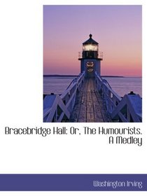Bracebridge Hall: Or, The Humourists. A Medley