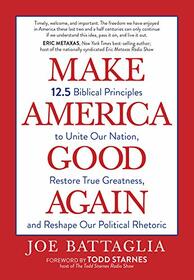 Make America Good Again: 12.5 Biblical Principles to Unite Our Nation, Restore True Greatness, And Reshape Our Political Rhetoric (Paperback) ? Christian Perspectives on Current Hot Topics