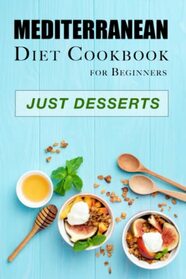 Mediterranean Diet Cookbook for Beginners ? Just Desserts: Mouthwatering Recipes for Health-Conscious Living (Diet Cookbooks)