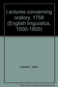 Lectures concerning oratory, 1758 (English linguistics, 1500-1800: a collection of facsimile reprints, no. 196)