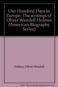 Our Hundred Days in Europe: The writings of Oliver Wendell Holmes (American Biography Series)