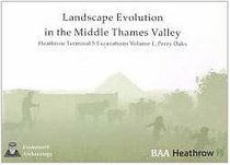 Landscape Evolution in the Middle Thames Valley: Heathrow Terminal 5 Excavations: Volume 1, Perry Oaks (Framework Archaeology Monograph)