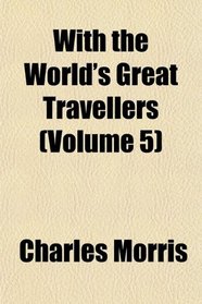With the World's Great Travellers (Volume 5)