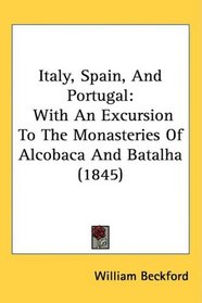 Italy, Spain, And Portugal: With An Excursion To The Monasteries Of Alcobaca And Batalha (1845)
