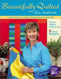 Beautifully Quilted With Alex Anderson: How to Choose or Create the Best Designs for Your Quilt : Full-Size Patterns, Ready to Use : 5 Timeless Projects