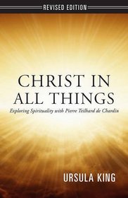 Christ in All Things: Exploring Spirituality with Pierre Teilhard De Chardin