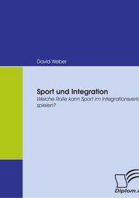 Sport und Integration: Welche Rolle kann Sport im Integrationsverlauf spielen? (German Edition)