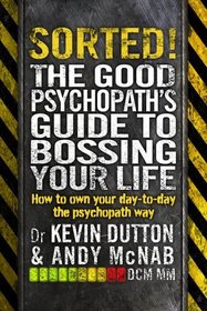 Sorted!: The Good Psychopath's Guide to Bossing Your Life: How to Own Your Day-to-Day the Psychopath Way