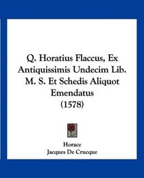 Q. Horatius Flaccus, Ex Antiquissimis Undecim Lib. M. S. Et Schedis Aliquot Emendatus (1578) (Latin Edition)