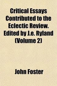 Critical Essays Contributed to the Eclectic Review. Edited by J.e. Ryland (Volume 2)