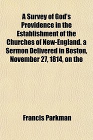 A Survey of God's Providence in the Establishment of the Churches of New-England. a Sermon Delivered in Boston, November 27, 1814, on the