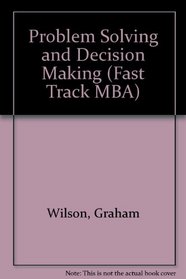 Problem Solving and Decision Making (The Fast Track MBA Series)