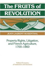 The Fruits of Revolution: Property Rights, Litigation and French Agriculture, 1700-1860 (Political Economy of Institutions and Decisions)
