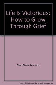 Life Is Victorious: How to Grow Through Grief