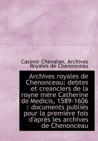 Archives royales de Chenonceau: debtes et creanciers de la royne mre Catherine de Medicis, 1589-160