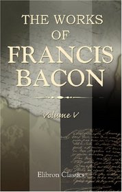 The Works of Francis Bacon: Volume 5. Translations of the Philosophical Works. II
