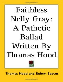 Faithless Nelly Gray: A Pathetic Ballad Written By Thomas Hood