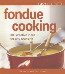 Easy Cuisine: Fondue Cooking: 300 Creative Ideas for Any Occasion