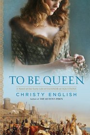 To Be Queen: A Novel of the Early Life of Eleanor of Aquitaine