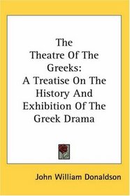 The Theatre Of The Greeks: A Treatise On The History And Exhibition Of The Greek Drama