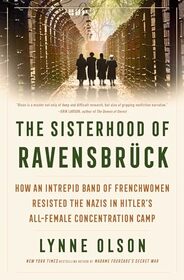 The Sisterhood of Ravensbrck: How an Intrepid Band of Frenchwomen Resisted the Nazis in Hitler's All-Female Concentration Camp