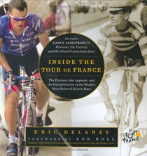 Inside the Tour de France: The Pictures, the Legends, and the Untold Stories of the World's Most Beloved Bicycle Race