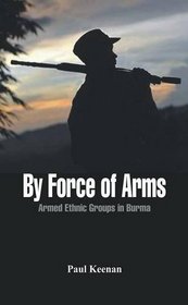 By Force of Arms: Armed Ethnic Groups in Burma