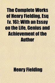The Complete Works of Henry Fielding, Esq (Volume 16); With an Essay on the Life, Genius and Achievement of the Author