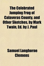 The Celebrated Jumping Frog of Calaveras County, and Other Sketches, by Mark Twain, Ed. by J. Paul