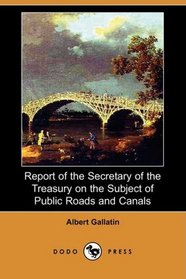 Report of the Secretary of the Treasury on the Subject of Public Roads and Canals (Dodo Press)