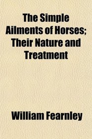 The Simple Ailments of Horses; Their Nature and Treatment